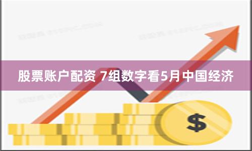 股票账户配资 7组数字看5月中国经济